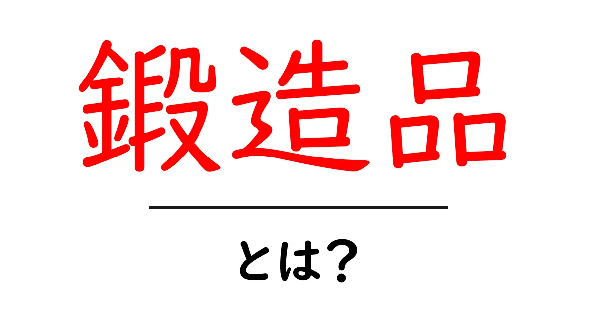 鍛造品とは?その仕組みと日常生活への影響を解説!共起語・同意語も併せて解説!