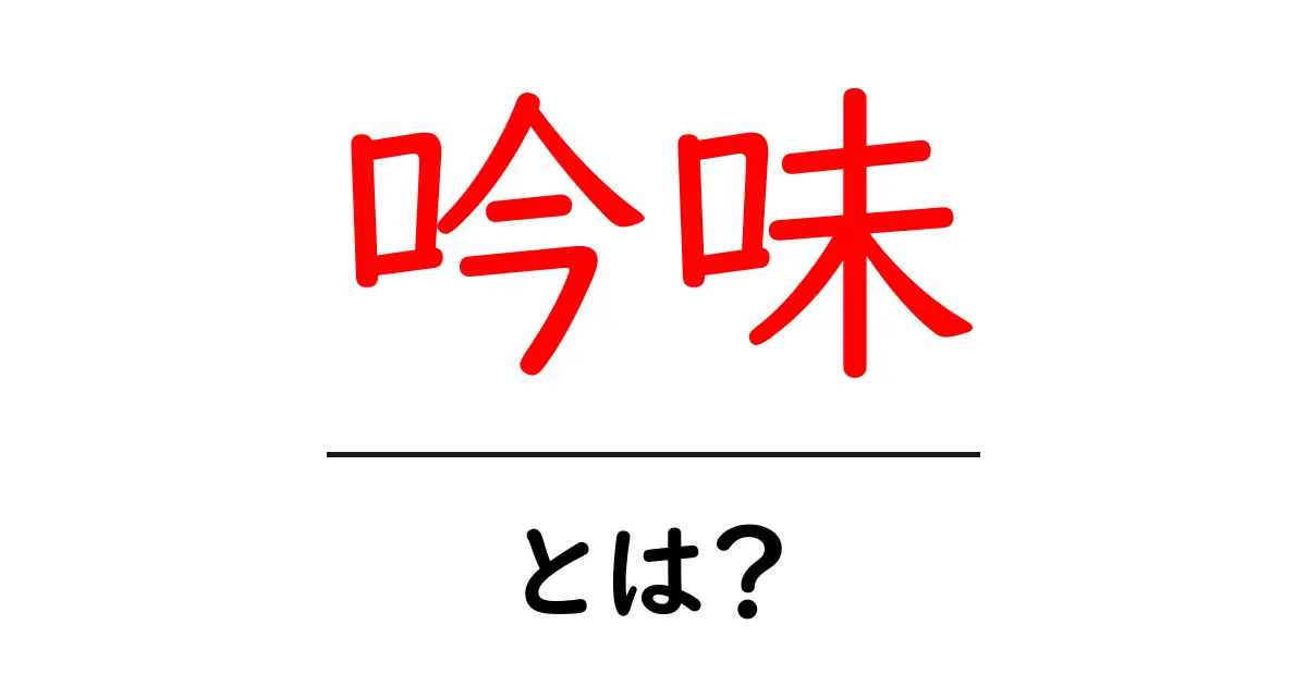 吟味とは?その意味と日常生活への活かし方を解説共起語・同意語も併せて解説!