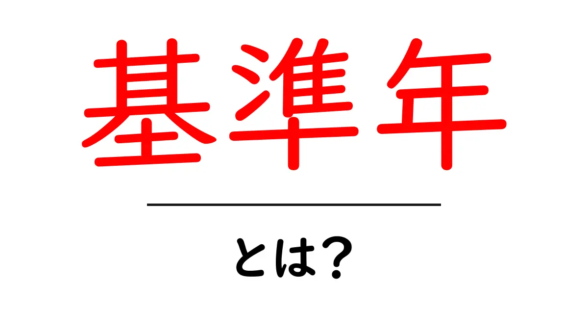 基準年とは?その意味や重要性を中学生でもわかりやすく解説!共起語・同意語も併せて解説!