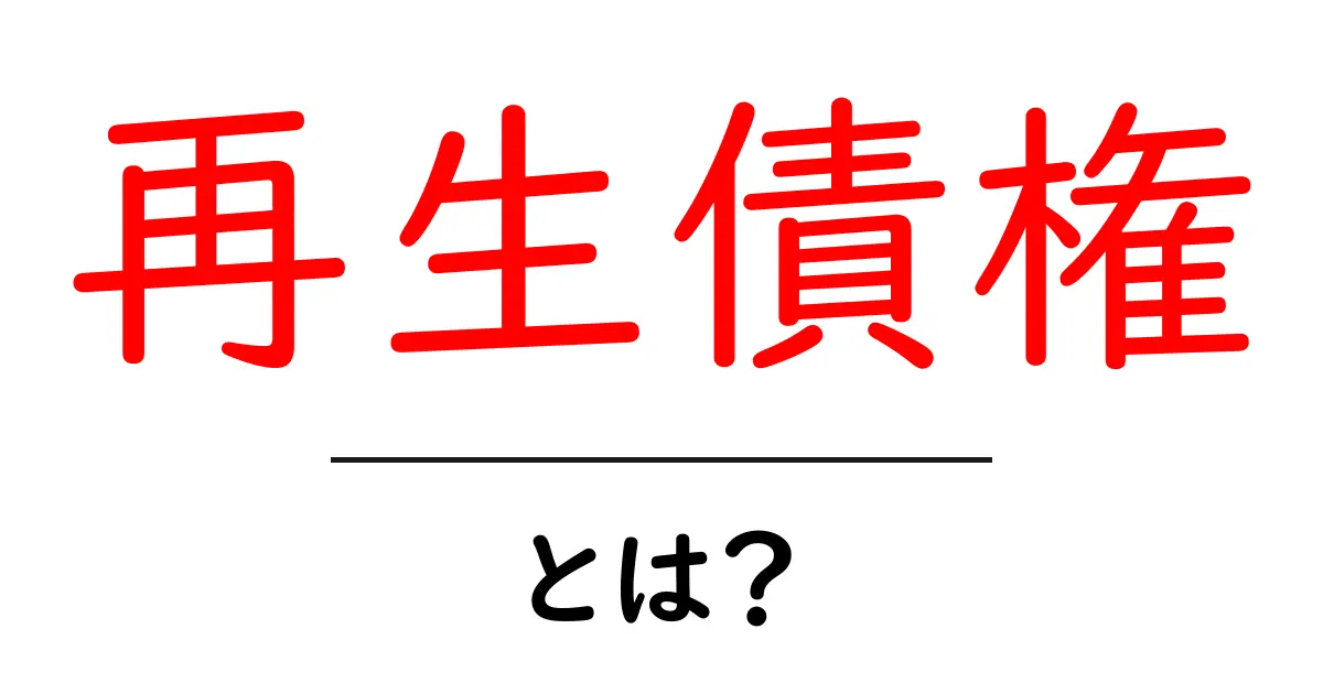 再生債権とは?初心者でもわかる解説とその重要性共起語・同意語も併せて解説!