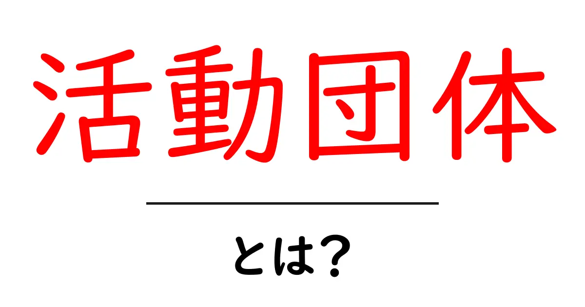 活動団体とは?私たちの身近にある団体の役割と重要性を解説共起語・同意語も併せて解説!