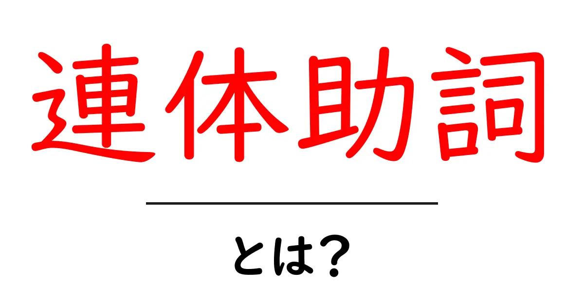 連体助詞とは?使い方と例をわかりやすく解説!共起語・同意語も併せて解説!