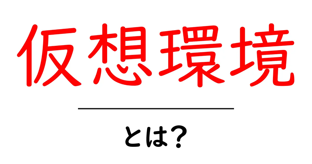 仮想環境とは?初心者にもわかりやすい解説共起語・同意語も併せて解説!