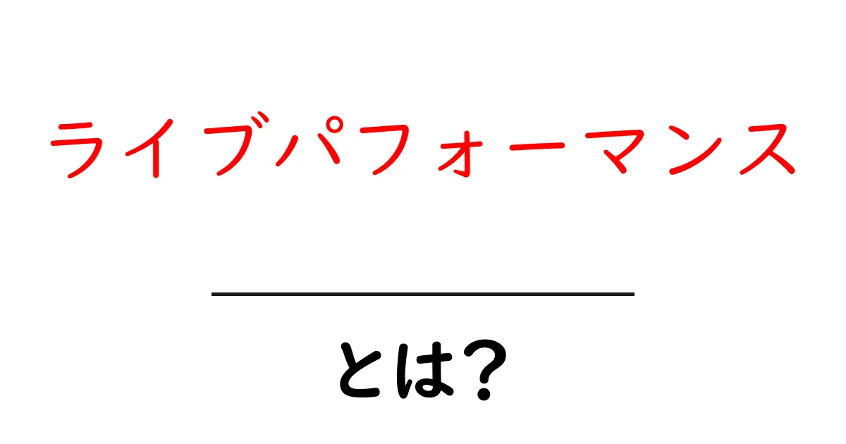 ライブパフォーマンスとは? その魅力と種類をわかりやすく解説!共起語・同意語も併せて解説!