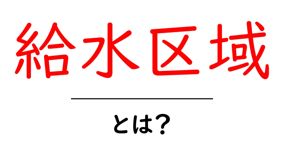給水区域とは?生活に欠かせない水の供給エリアを解説!共起語・同意語も併せて解説!