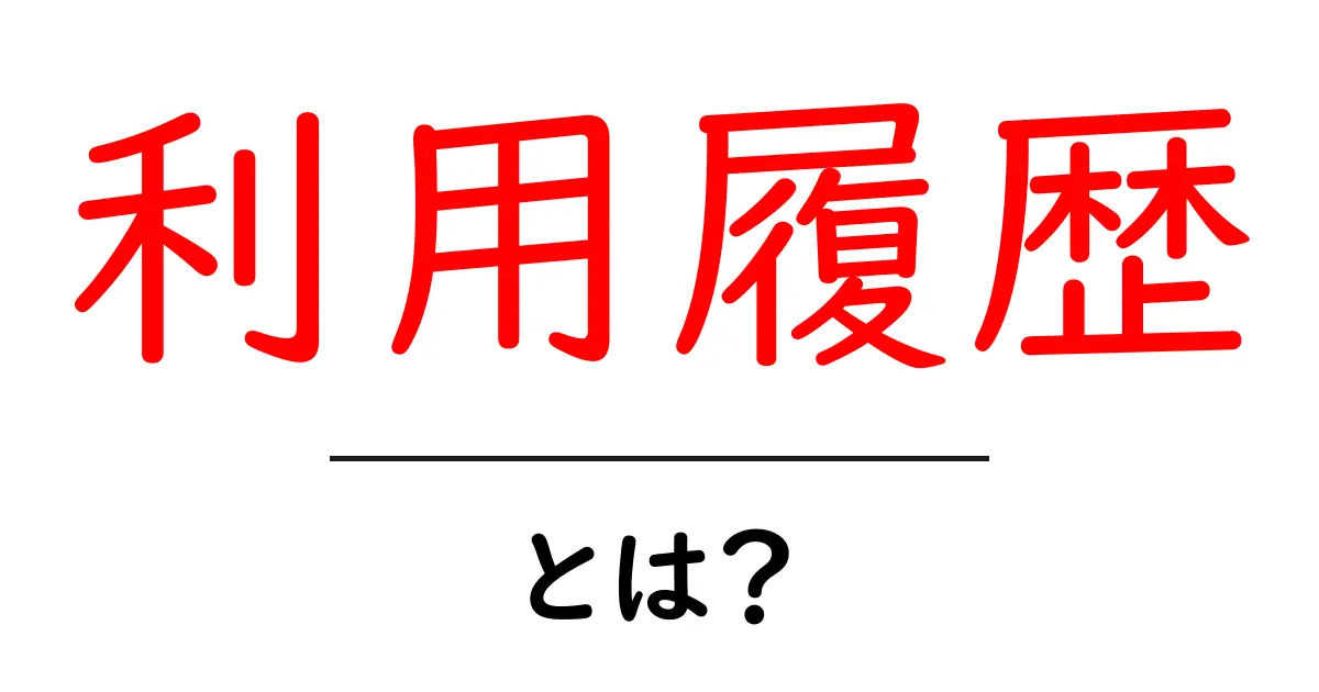 利用履歴とは?知って得するその意味と活用法共起語・同意語も併せて解説!