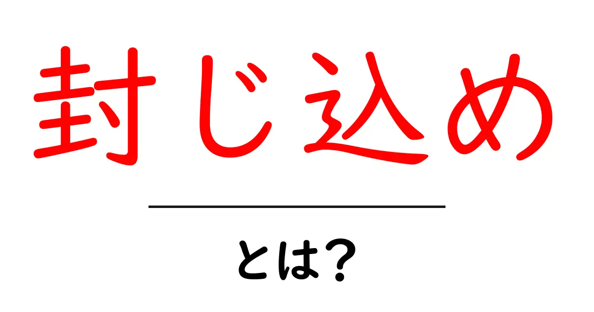 「封じ込め」とは何か? 日常で使える意味をわかりやすく解説共起語・同意語も併せて解説!