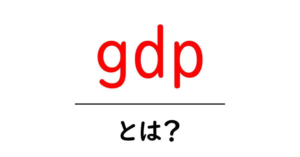 GDPとは何か?経済を知るための基礎知識ガイド共起語・同意語も併せて解説!