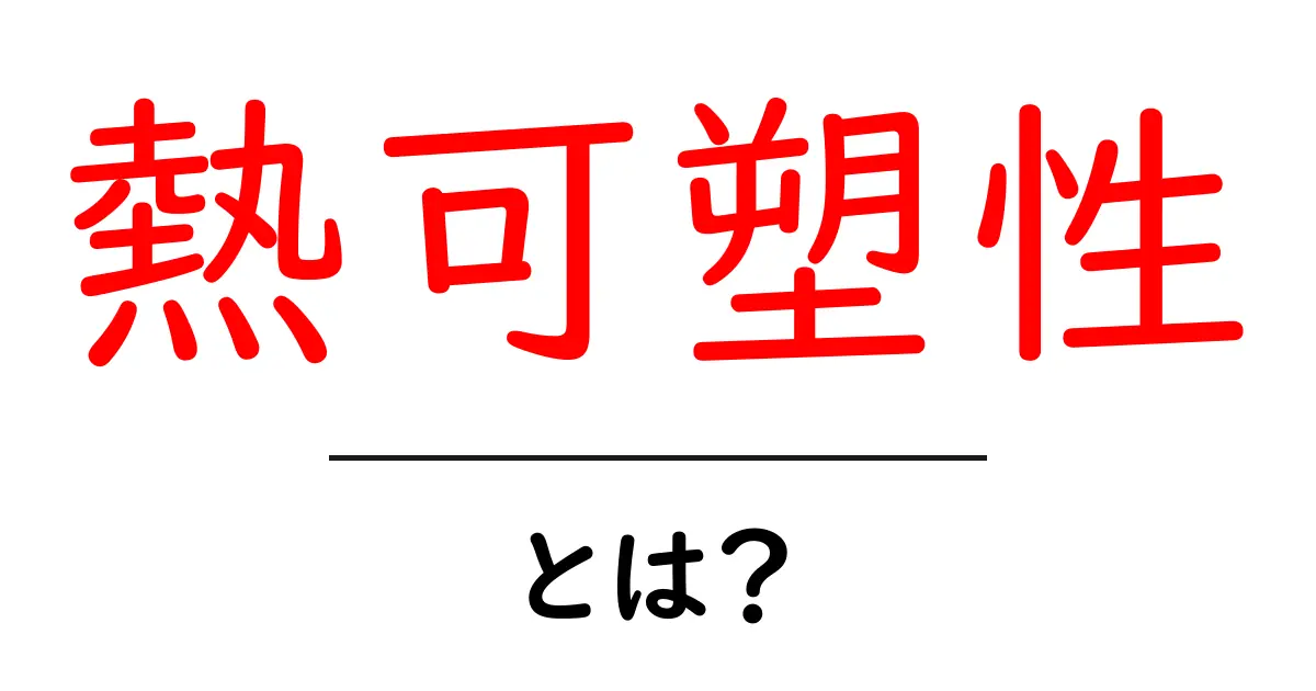 熱可塑性とは?身近な材料の特性をわかりやすく解説!共起語・同意語も併せて解説!