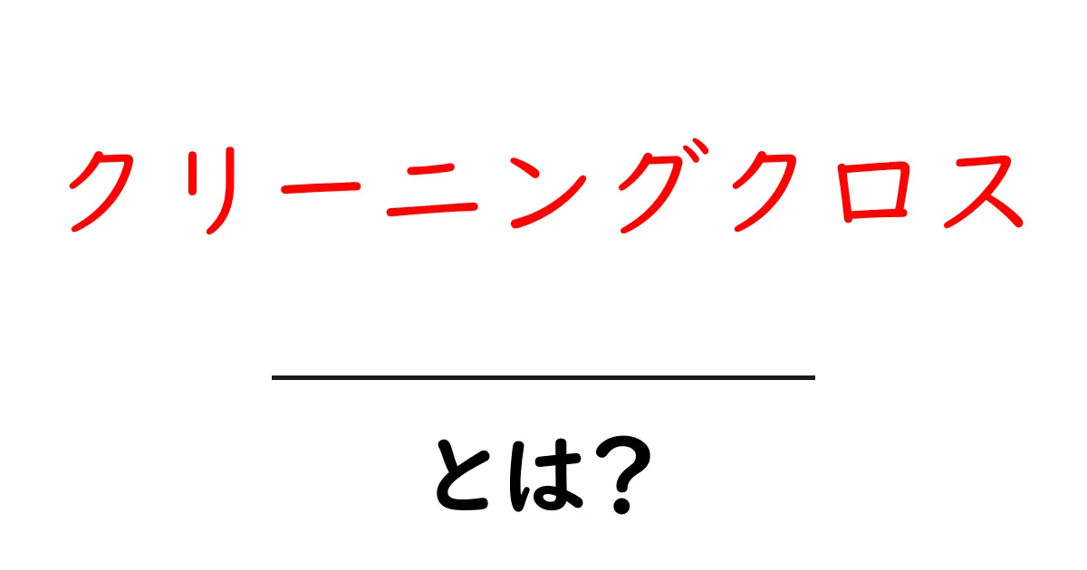 クリーニングクロスとは?その使い方と選び方を解説!共起語・同意語も併せて解説!