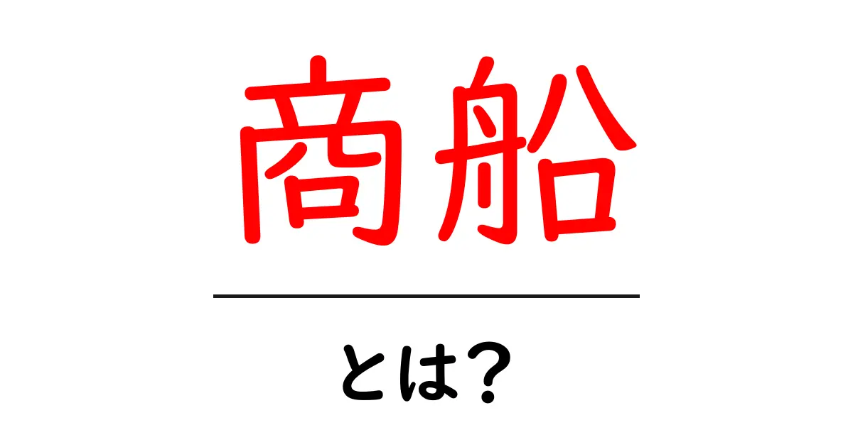 商船とは?その役割と歴史をわかりやすく解説!共起語・同意語も併せて解説!
