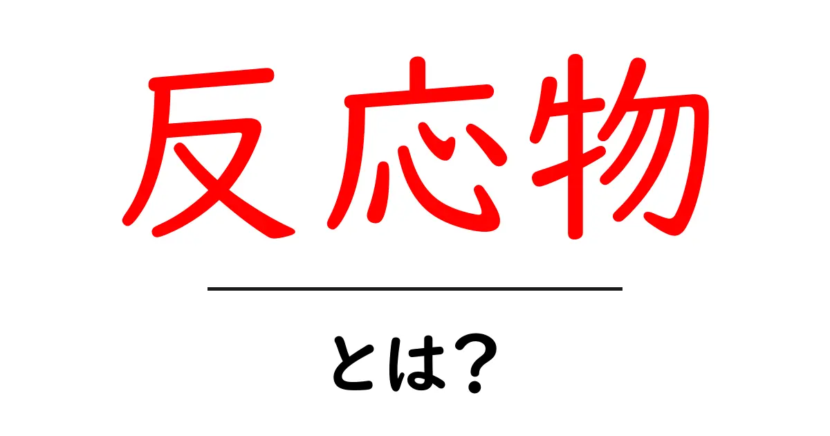 反応物とは？化学反応を理解するための基本知識共起語・同意語も併せて解説！