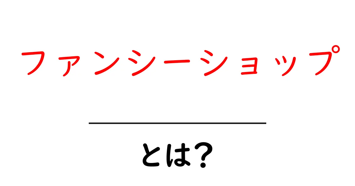 ファンシーショップとは?魅力と楽しみ方を徹底解説!共起語・同意語も併せて解説!