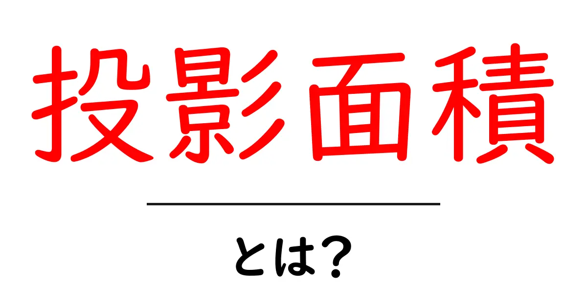 投影面積とは?わかりやすく解説します!共起語・同意語も併せて解説!