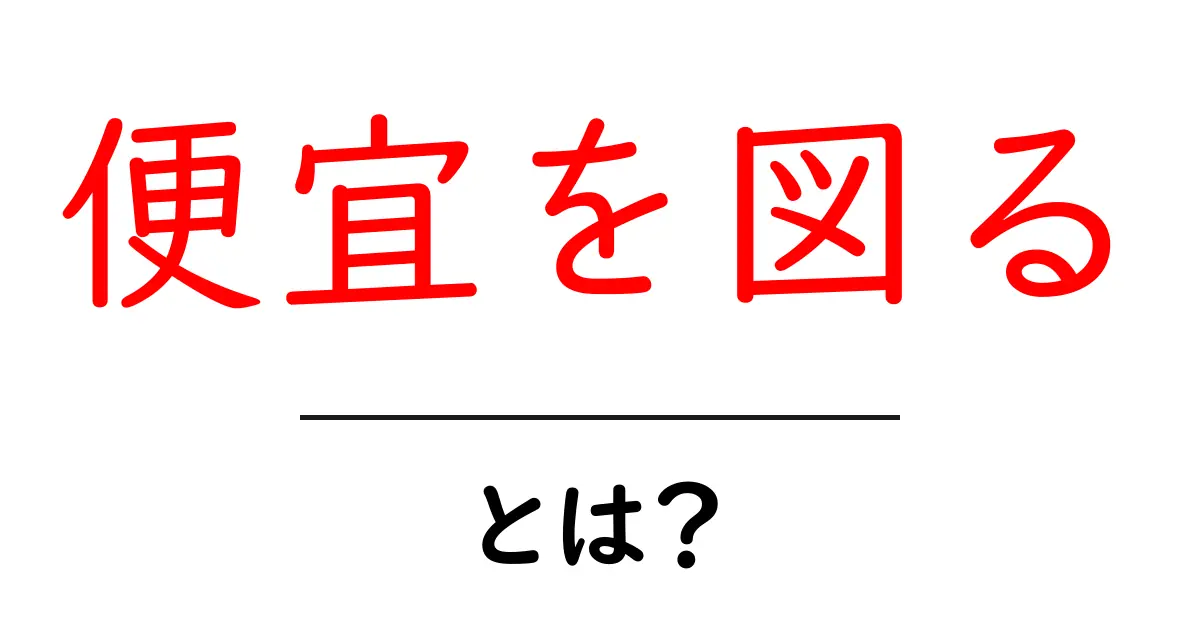 便宜を図るとは？身近な便利機能の理解と活用法共起語・同意語も併せて解説！