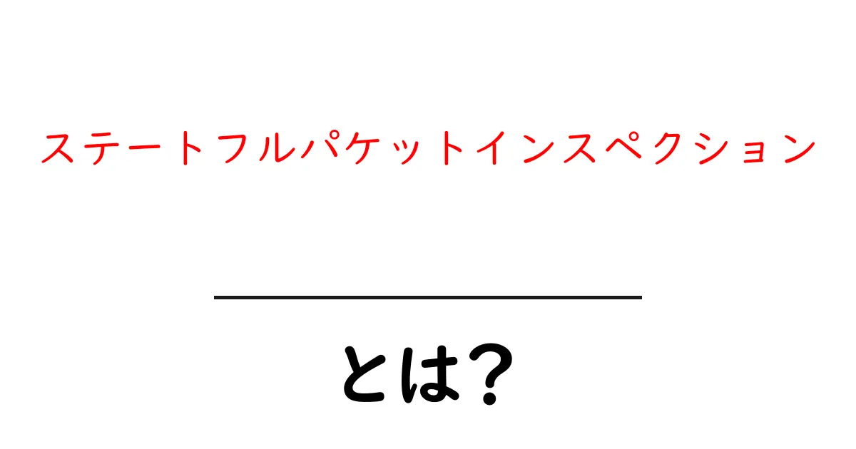 ステートフルパケットインスペクションとは?初心者にも分かる解説共起語・同意語も併せて解説!