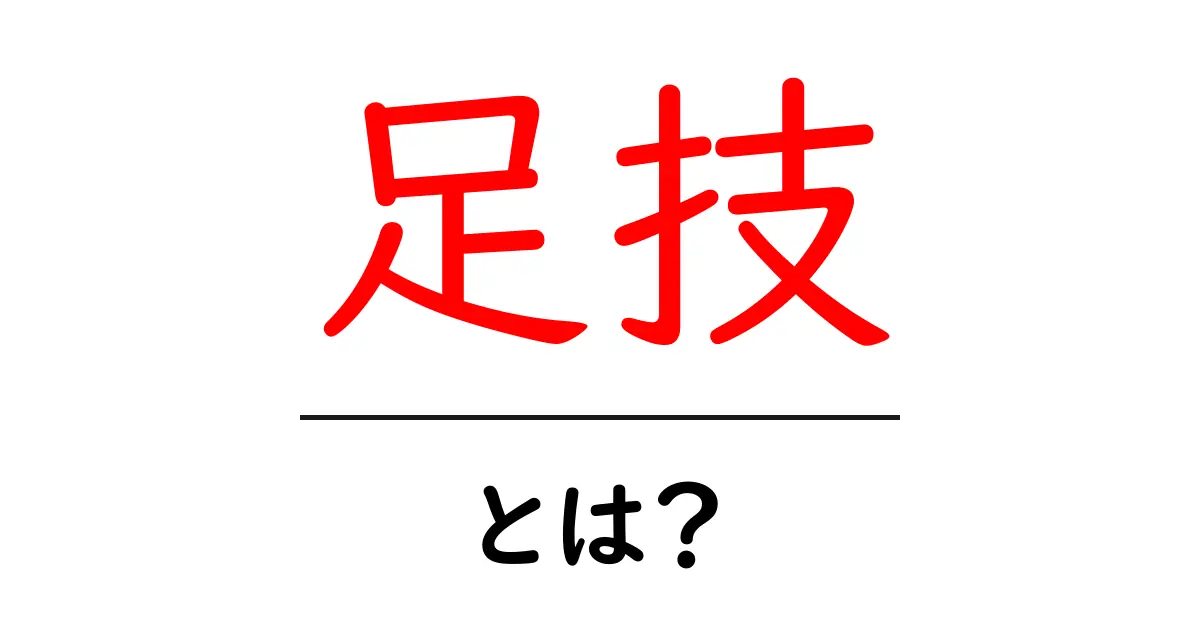 足技とは？基本から応用までわかりやすく解説共起語・同意語も併せて解説！