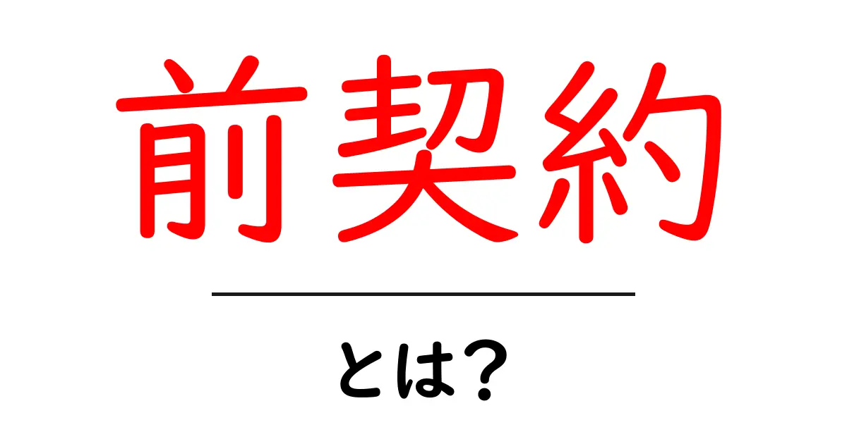 前契約とは?契約の前に知っておきたい基本知識共起語・同意語も併せて解説!