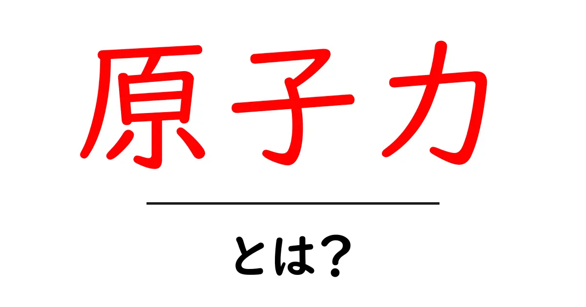 原子力って何？今さら聞けない基礎知識共起語・同意語も併せて解説！