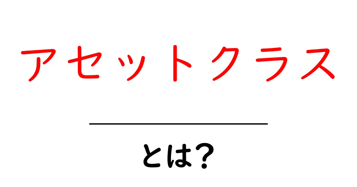アセットクラスとは?初心者でもわかる資産の種類と特徴共起語・同意語も併せて解説!