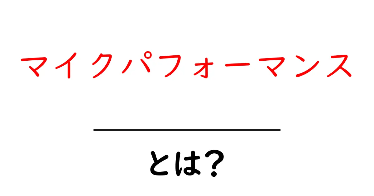 マイクパフォーマンスとは?その魅力と重要性を徹底解説!共起語・同意語も併せて解説!