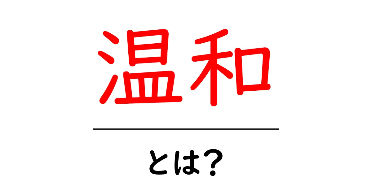 温和とは?その意味や特徴をわかりやすく解説!共起語・同意語も併せて解説!