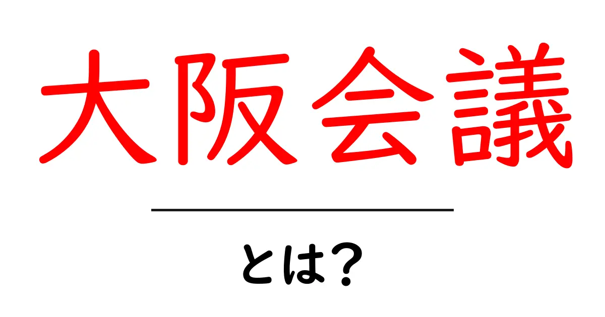 大阪会議とは?その目的や特徴をわかりやすく解説!共起語・同意語も併せて解説!