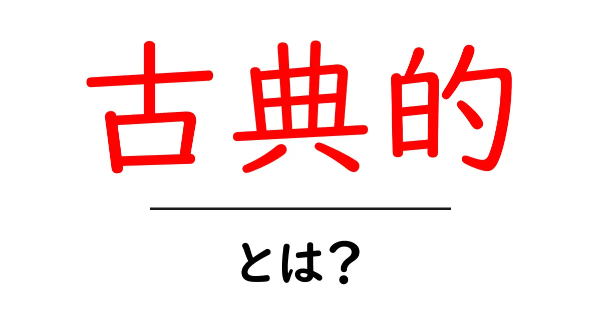 古典的とは？その魅力と現代における意味を解説！共起語・同意語も併せて解説！
