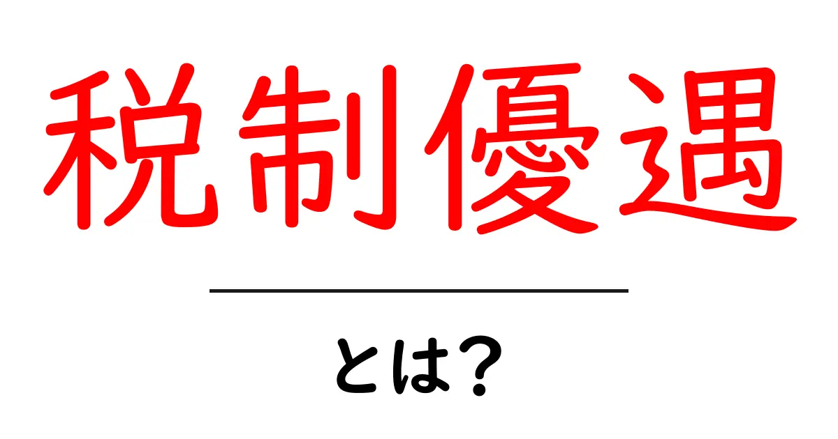 税制優遇とは?初心者向けにわかりやすく解説します!共起語・同意語も併せて解説!