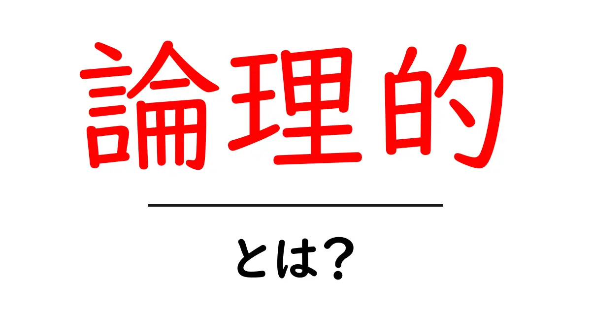 論理的とは?わかりやすく学ぶその特徴と重要性共起語・同意語も併せて解説!