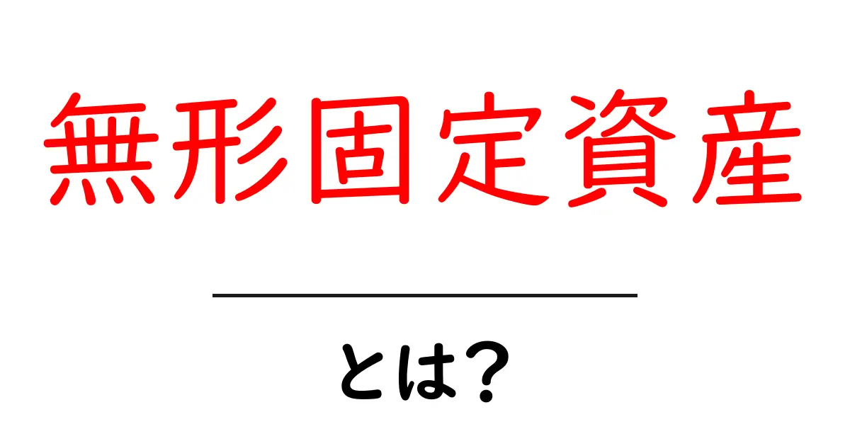 無形固定資産とは?企業の財務を支える重要な資産を解説!共起語・同意語も併せて解説!