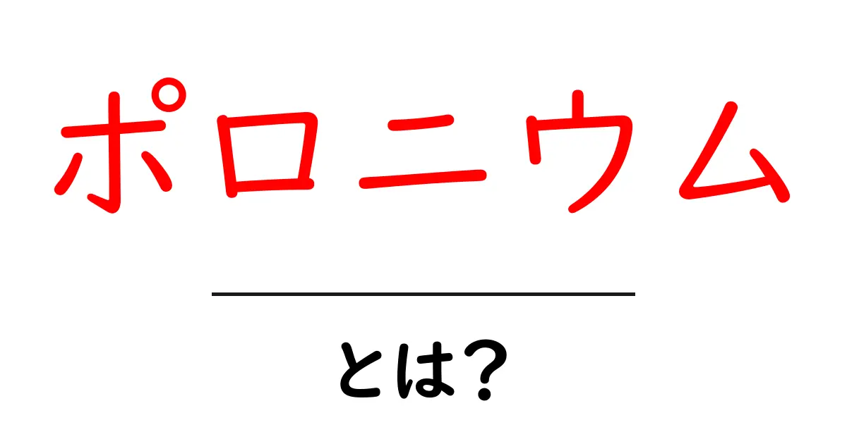 ポロニウムとは?その特性や危険性をわかりやすく解説!共起語・同意語も併せて解説!