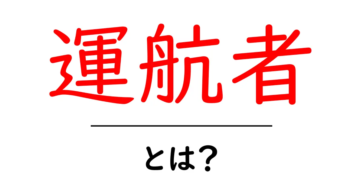 運航者とは?海や空の安全を守る大切な役割を解説共起語・同意語も併せて解説!