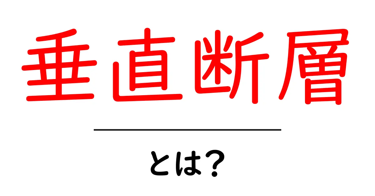 垂直断層とは?基本的な構造とその影響についてわかりやすく解説共起語・同意語も併せて解説!