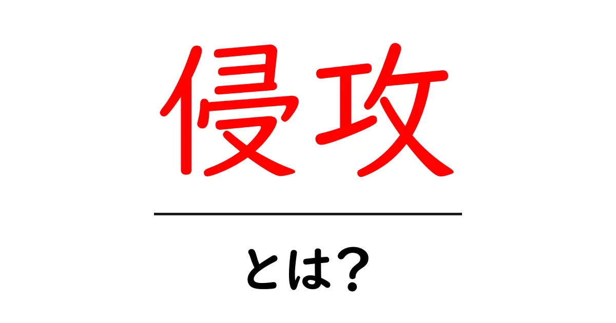 侵攻とは?その意味と歴史をわかりやすく解説!共起語・同意語も併せて解説!