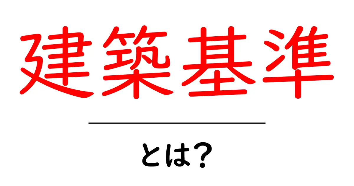 建築基準とは?安全で快適な住まいを守るためのルール共起語・同意語も併せて解説!