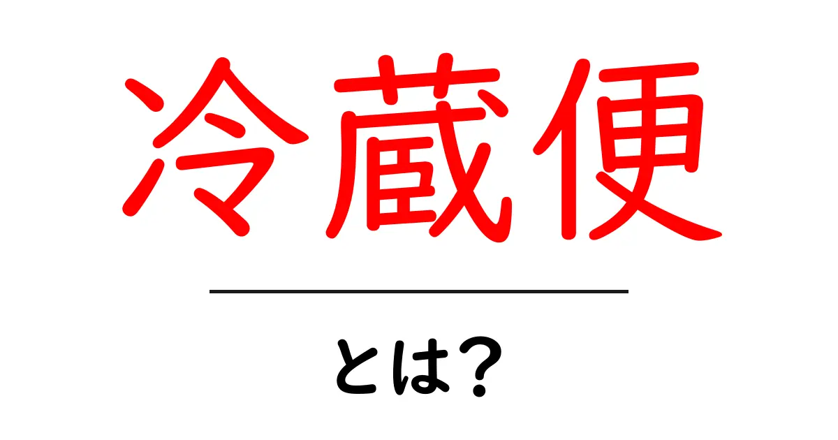 冷蔵便とは?食品を新鮮に保つ特別な配送方法を解説!共起語・同意語も併せて解説!