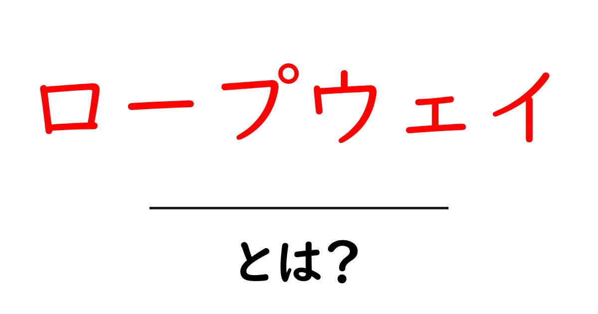 ロープウェイとは？仕組みや歴史、魅力をわかりやすく解説！共起語・同意語も併せて解説！