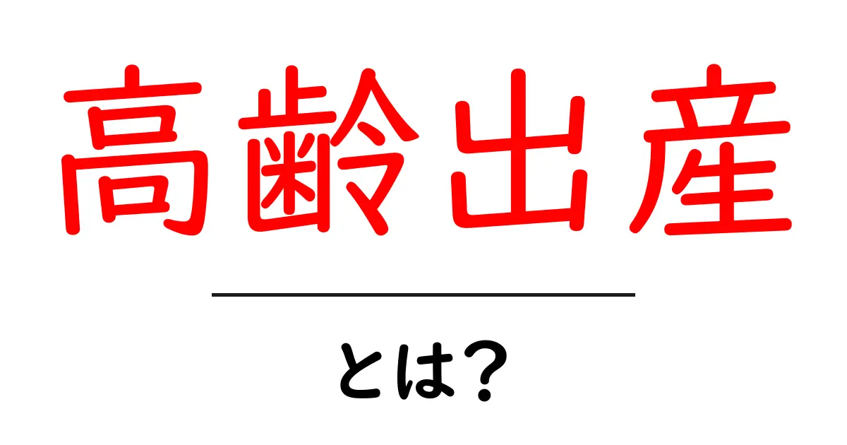 高齢出産とは？そのリスクやメリットを分かりやすく解説！共起語・同意語も併せて解説！