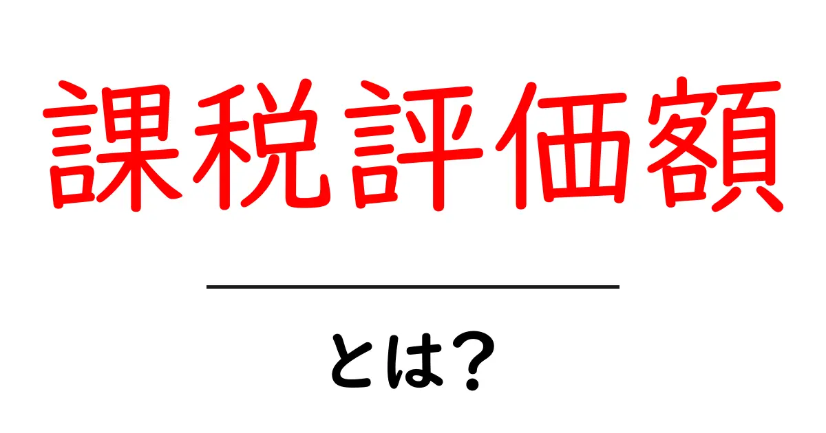 課税評価額とは?初めての税金をわかりやすく解説!共起語・同意語も併せて解説!