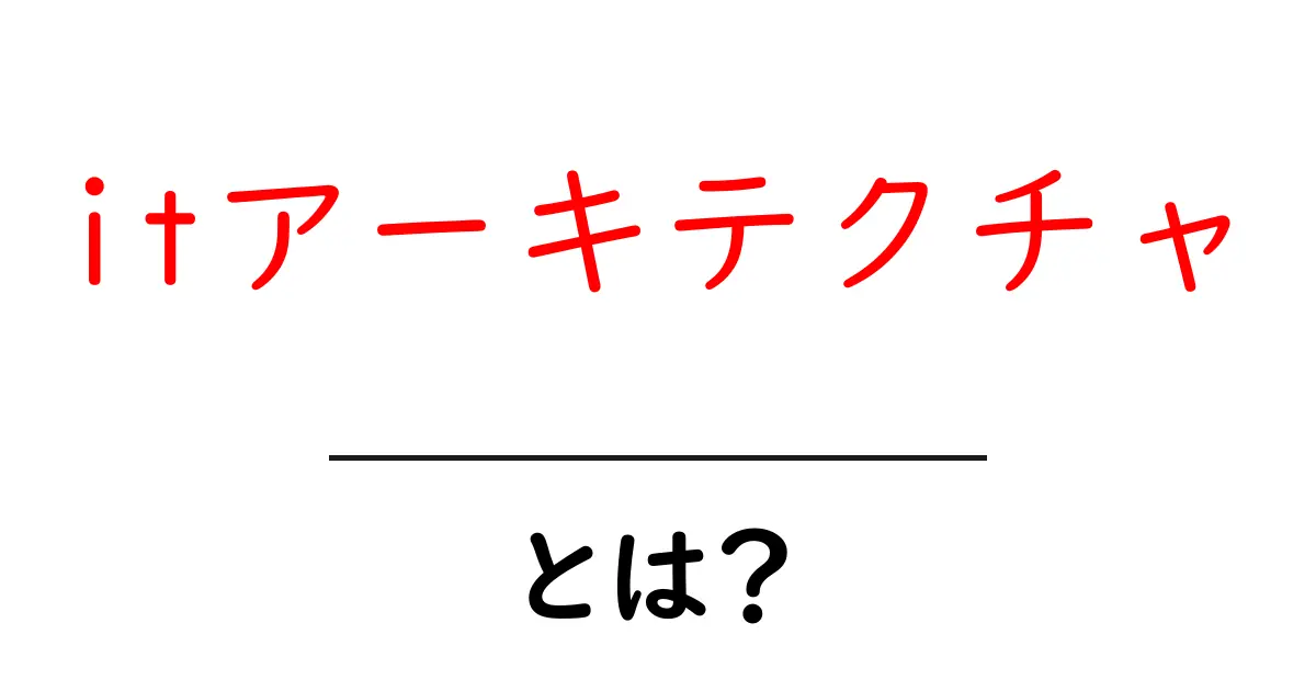 ITアーキテクチャとは？基本をわかりやすく学ぼう！共起語・同意語も併せて解説！