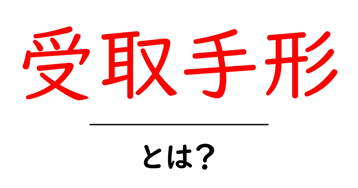 受取手形とは?中学生にも分かる基礎知識とその重要性共起語・同意語も併せて解説!