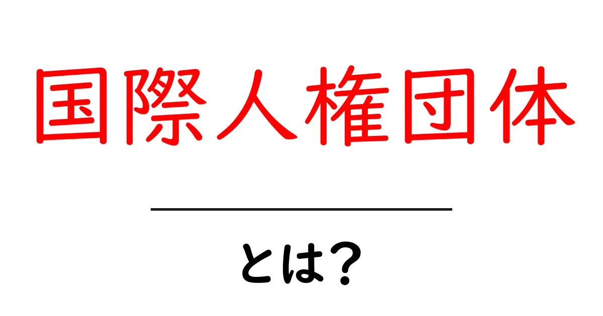 国際人権団体とは?私たちの権利を守るための活動共起語・同意語も併せて解説!