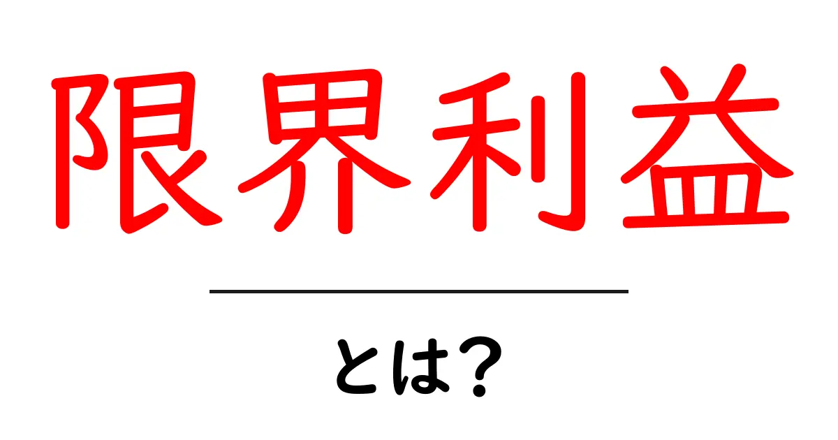 限界利益とは？中学生でもわかる経済の仕組み共起語・同意語も併せて解説！