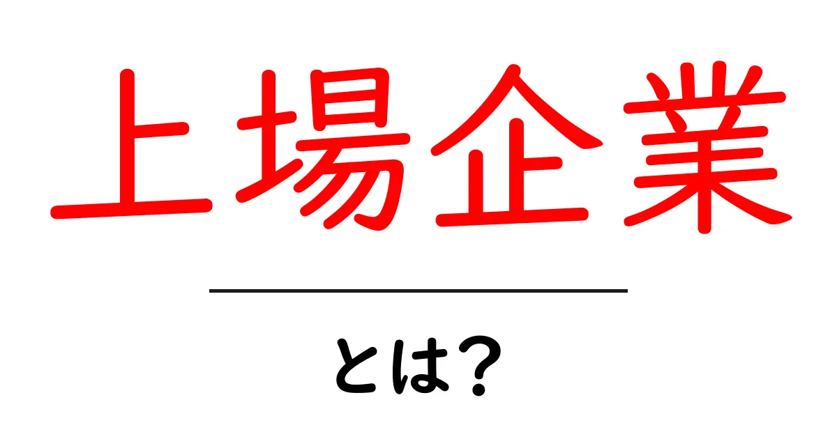 上場企業とは?初心者にもわかるその基本と特徴共起語・同意語も併せて解説!