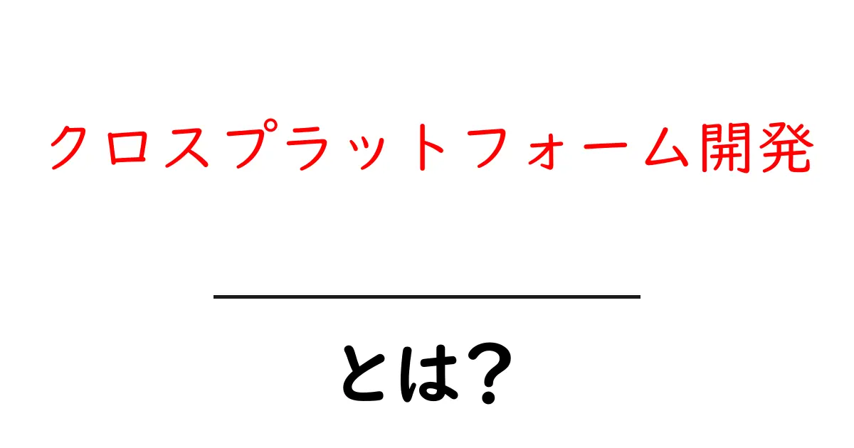クロスプラットフォーム開発とは?スマホやPC向けに一つのアプリを作る方法共起語・同意語も併せて解説!