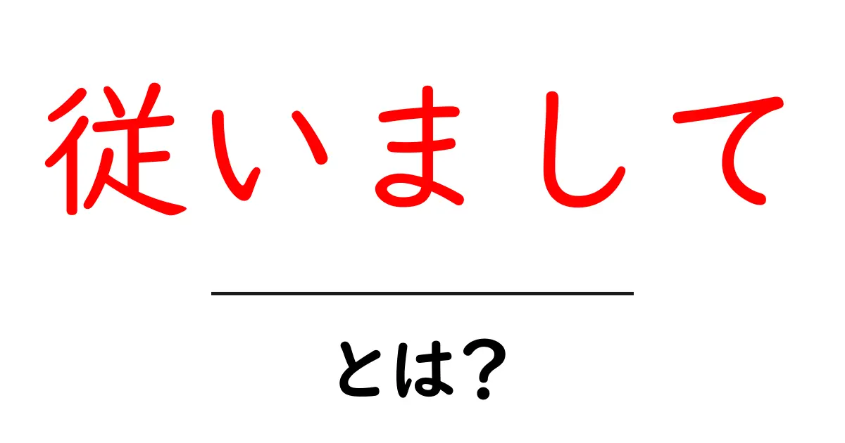 「従いまして」とは?その意味と使い方を解説共起語・同意語も併せて解説!