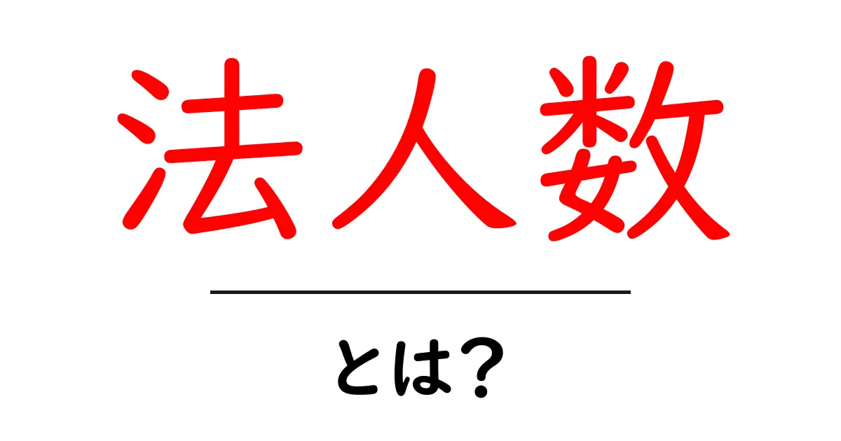 法人数とは?ビジネスで重要な基礎知識を解説!共起語・同意語も併せて解説!