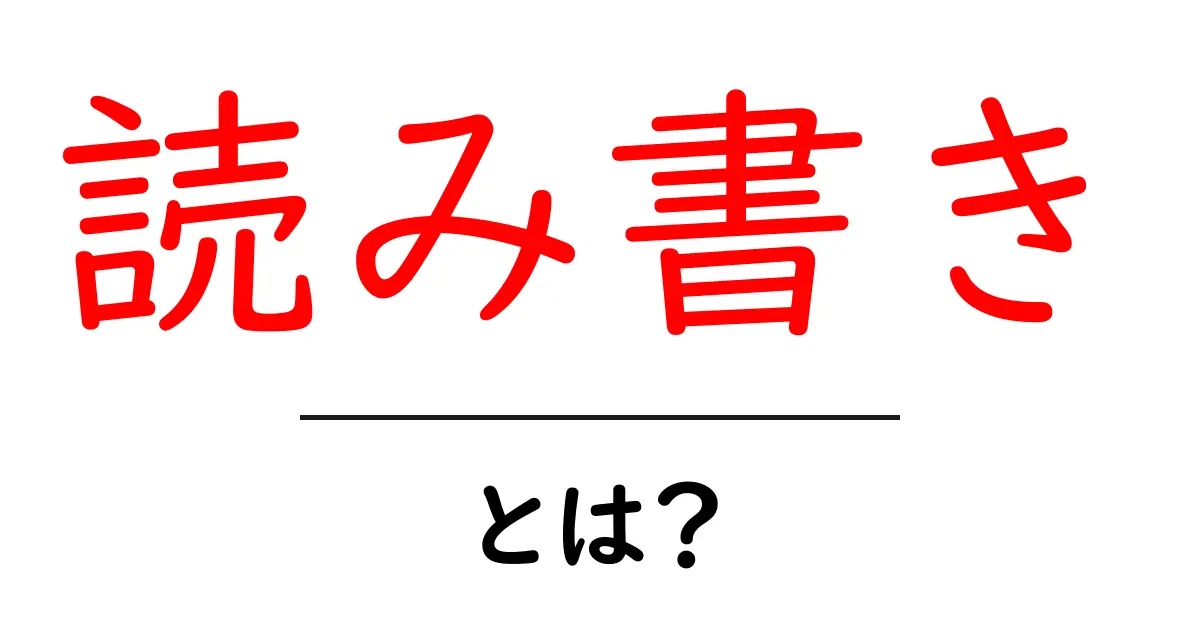 「読み書き」とは?日常生活における重要なスキルを解説!共起語・同意語も併せて解説!