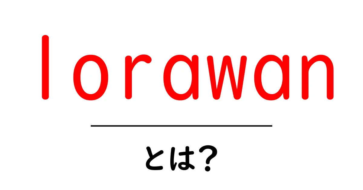 LoRaWANとは？その仕組みと活用事例をわかりやすく解説！共起語・同意語も併せて解説！